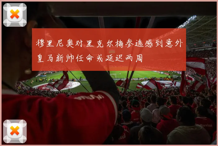 穆里尼奥对里克尔梅参选感到意外皇马新帅任命或延迟两周