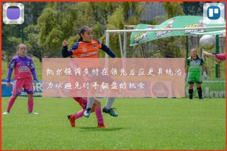 凯尔强调多特在领先后应更具统治力以避免对手翻盘的机会