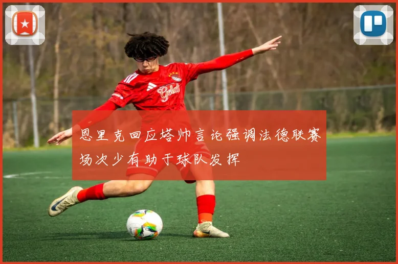 恩里克回应塔帅言论强调法德联赛场次少有助于球队发挥