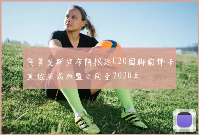 阿贾克斯宣布阿根廷U20国脚前锋卡里佐正式加盟合同至2030年